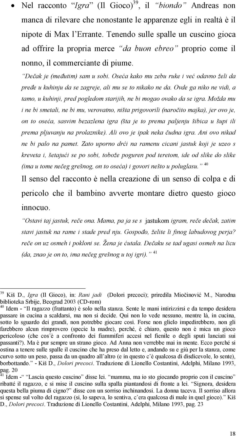 Oseća kako mu zebu ruke i već odavno želi da preñe u kuhinju da se zagreje, ali mu se to nikako ne da. Ovde ga niko ne vidi, a tamo, u kuhinji, pred pogledom starijih, ne bi mogao ovako da se igra.