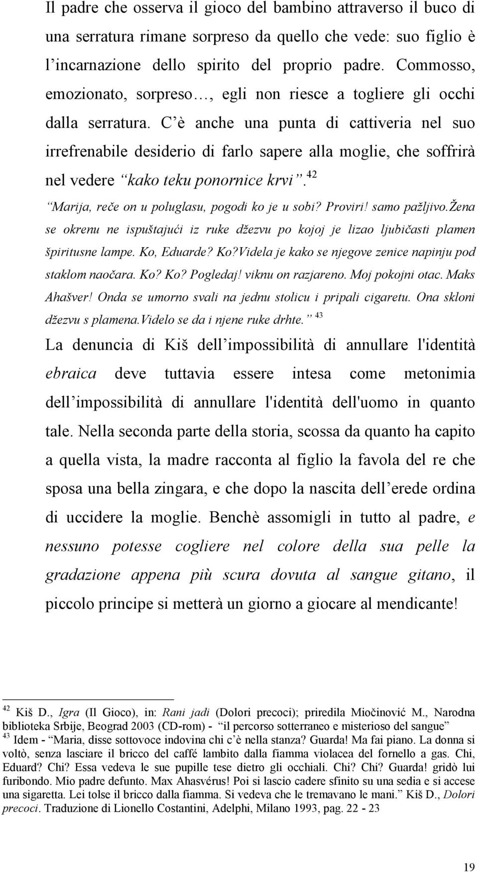 C è anche una punta di cattiveria nel suo irrefrenabile desiderio di farlo sapere alla moglie, che soffrirà nel vedere kako teku ponornice krvi. 42 Marija, reče on u poluglasu, pogodi ko je u sobi?