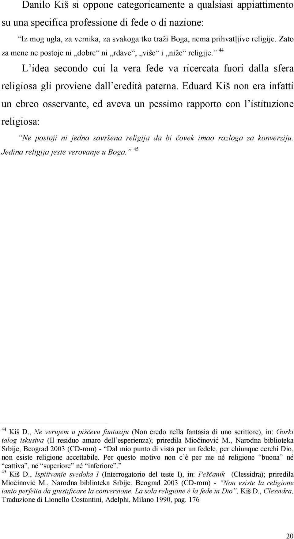 Eduard Kiš non era infatti un ebreo osservante, ed aveva un pessimo rapporto con l istituzione religiosa: Ne postoji ni jedna savršena religija da bi čovek imao razloga za konverziju.