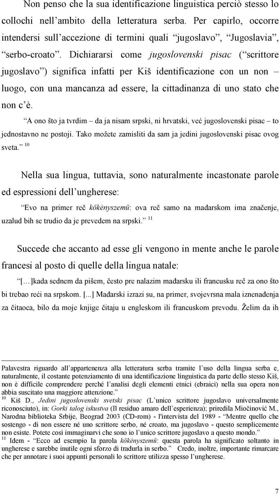 Dichiararsi come jugoslovenski pisac ( scrittore jugoslavo ) significa infatti per Kiš identificazione con un non luogo, con una mancanza ad essere, la cittadinanza di uno stato che non c è.