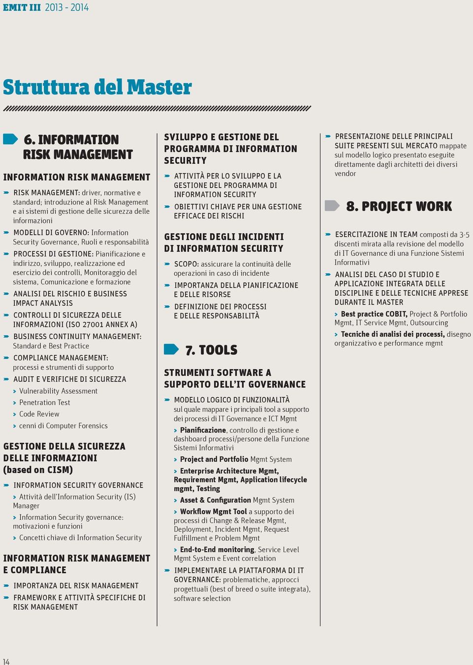 MODELLI DI GOVERNO: Information Security Governance, Ruoli e responsabilità U PROCESSI DI GESTIONE: Pianificazione e indirizzo, sviluppo, realizzazione ed esercizio dei controlli, Monitoraggio del