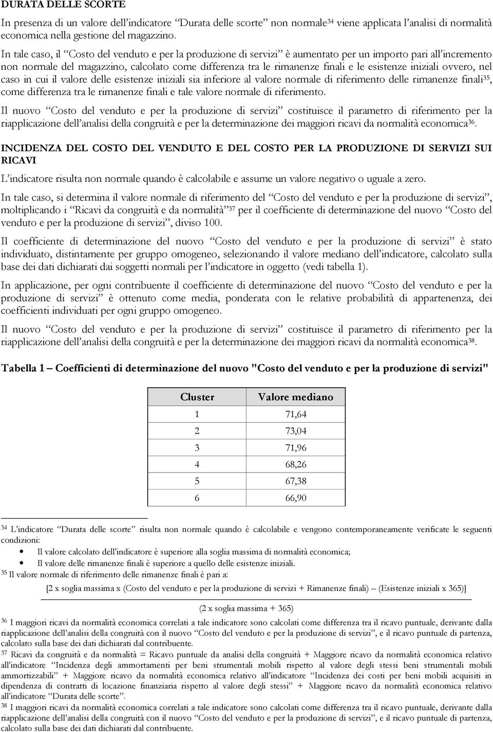 esistenze iniziali ovvero, nel caso in cui il valore delle esistenze iniziali sia inferiore al valore normale di riferimento delle rimanenze finali 35, come differenza tra le rimanenze finali e tale