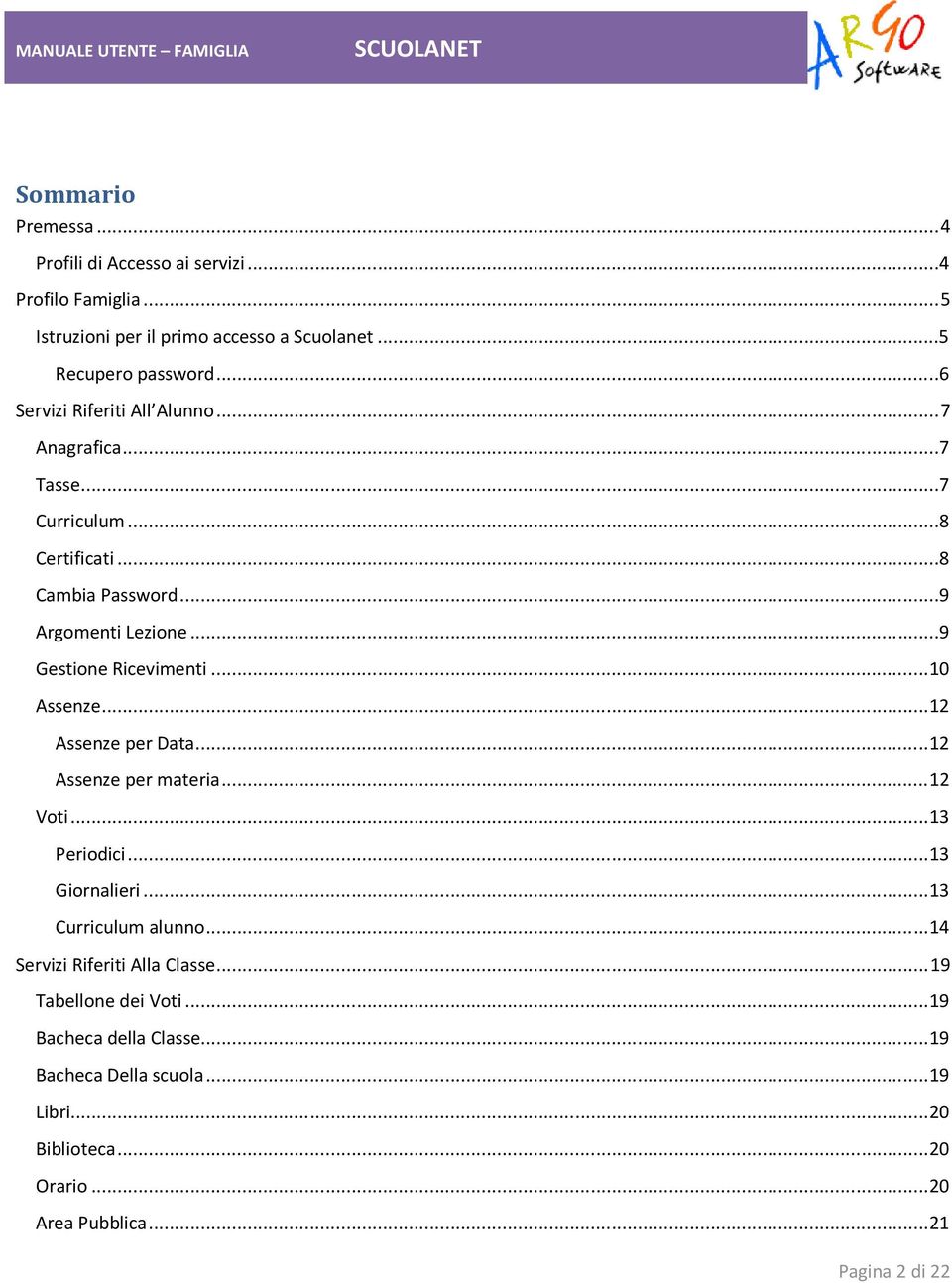 ..10 Assenze...12 Assenze per Data...12 Assenze per materia...12 Voti...13 Periodici...13 Giornalieri...13 Curriculum alunno.