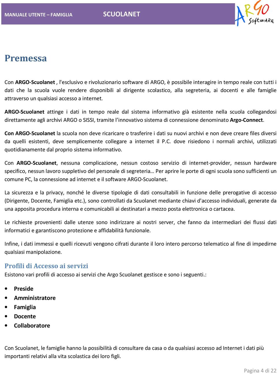 ARGO-Scuolanet attinge i dati in tempo reale dal sistema informativo già esistente nella scuola collegandosi direttamente agli archivi ARGO o SISSI, tramite l innovativo sistema di connessione