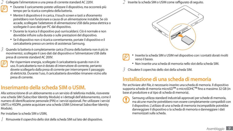 Se ciò accade, scollegate l'adattatore di alimentazione USB dalla presa elettrica o scollegate il cavo dati per PC dal dispositivo. Durante la ricarica il dispositivo può surriscaldarsi.