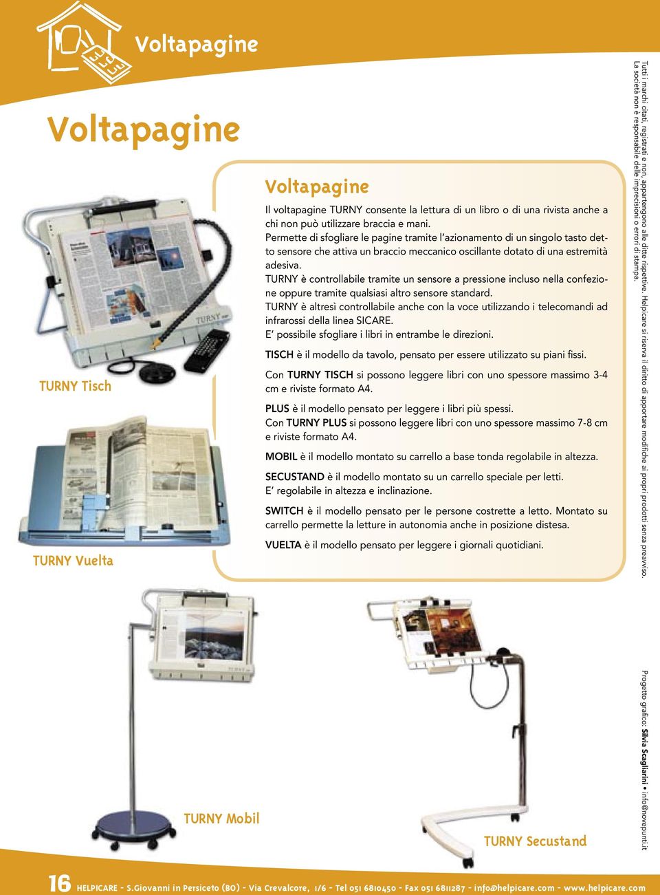 TURNY è controllabile tramite un sensore a pressione incluso nella confezione oppure tramite qualsiasi altro sensore standard.