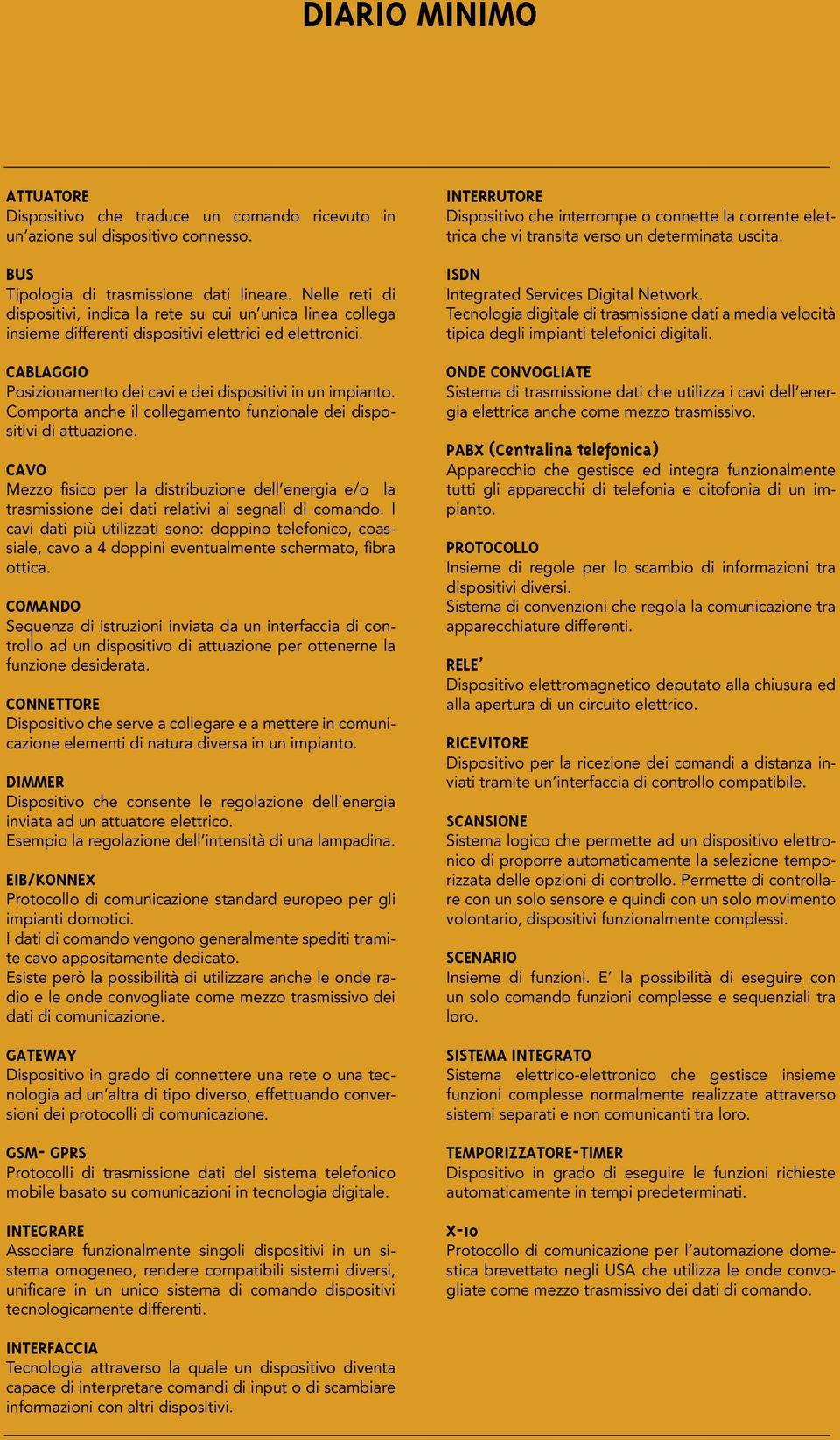 Comporta anche il collegamento funzionale dei dispositivi di attuazione. CAVO Mezzo fisico per la distribuzione dell energia e/o la trasmissione dei dati relativi ai segnali di comando.