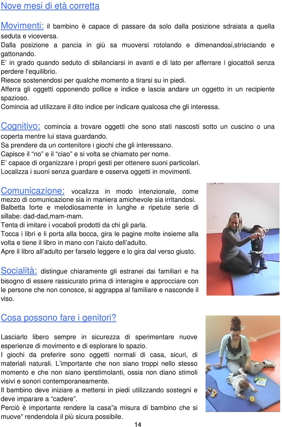 E in grado quando seduto di sbilanciarsi in avanti e di lato per afferrare i giocattoli senza perdere l equilibrio. Riesce sostenendosi per qualche momento a tirarsi su in piedi.