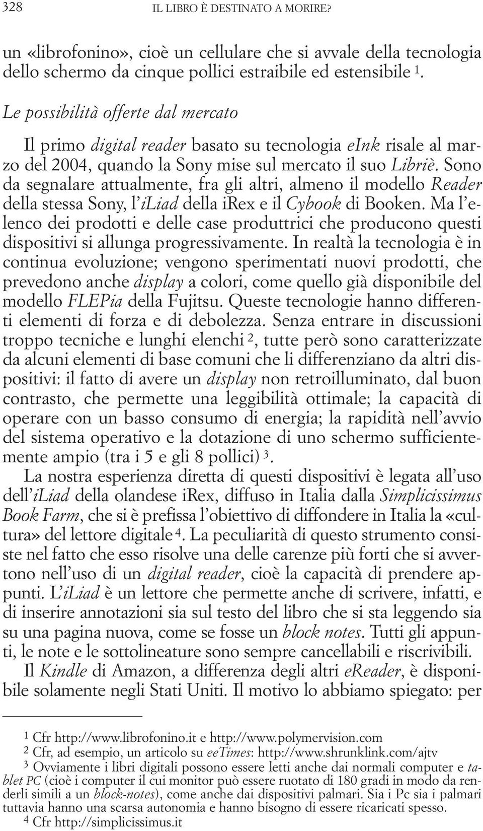 Sono da segnalare attualmente, fra gli altri, almeno il modello Reader della stessa Sony, l iliad della irex e il Cybook di Booken.