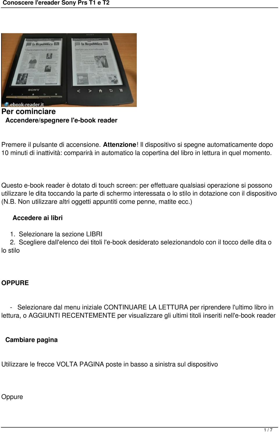 Questo e-book reader è dotato di touch screen: per effettuare qualsiasi operazione si possono utilizzare le dita toccando la parte di schermo interessata o lo stilo in dotazione con il dispositivo (N.