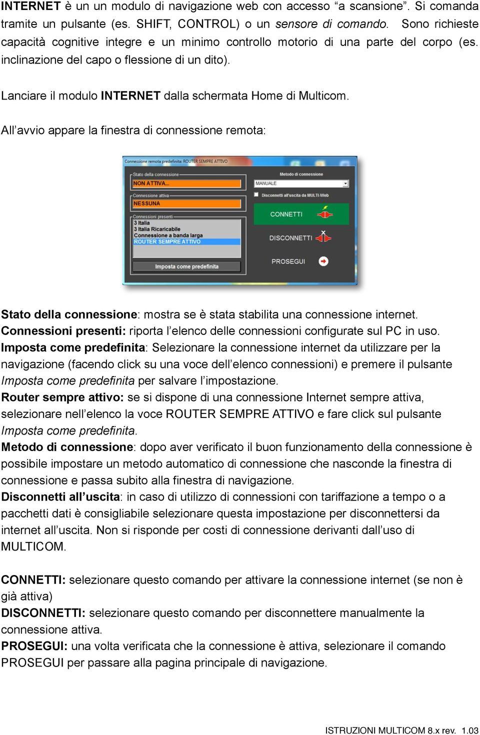 Lanciare il modulo INTERNET dalla schermata Home di Multicom. All avvio appare la finestra di connessione remota: Stato della connessione: mostra se è stata stabilita una connessione internet.