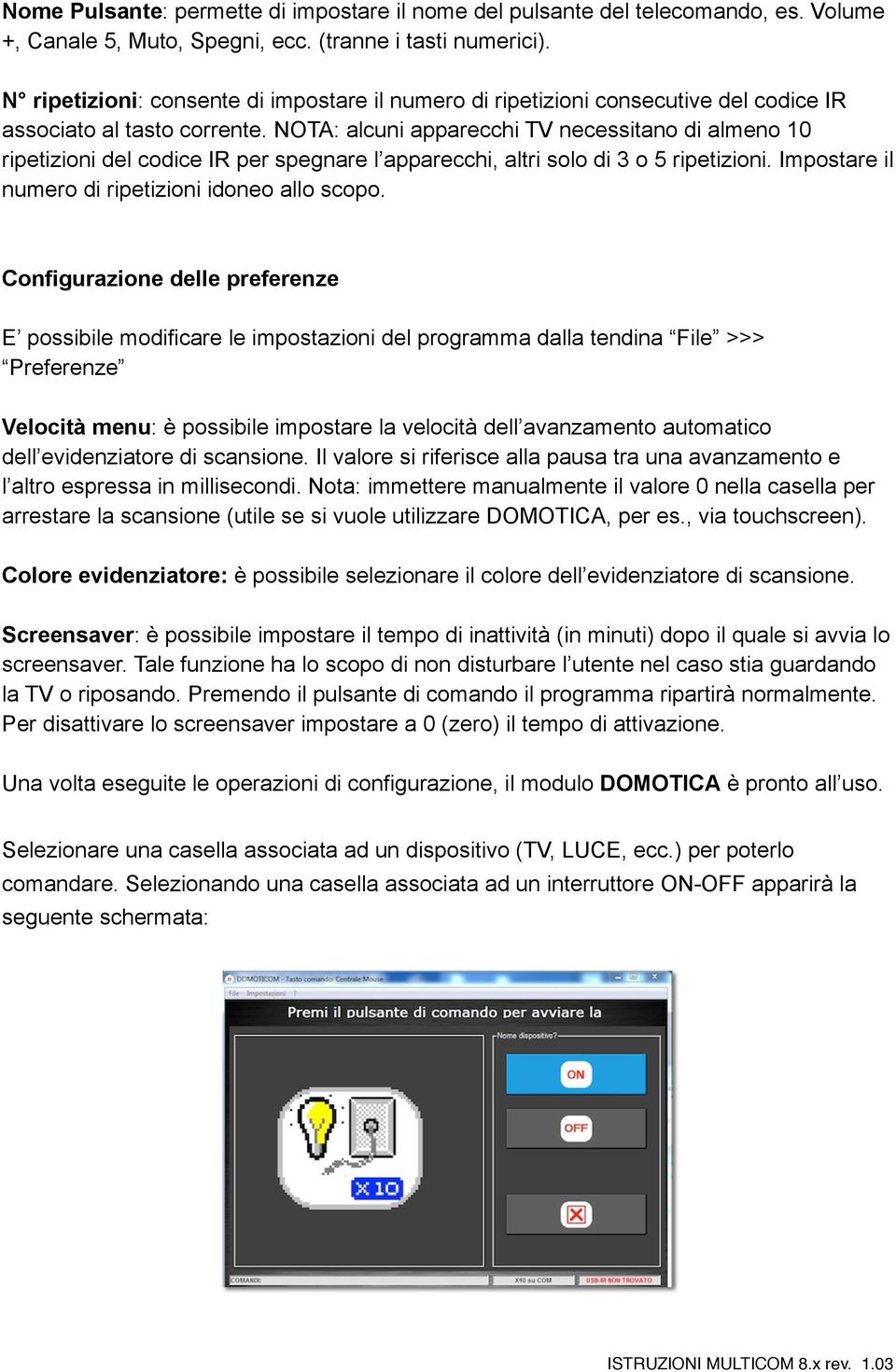 NOTA: alcuni apparecchi TV necessitano di almeno 10 ripetizioni del codice IR per spegnare l apparecchi, altri solo di 3 o 5 ripetizioni. Impostare il numero di ripetizioni idoneo allo scopo.