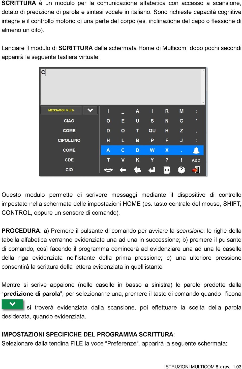 Lanciare il modulo di SCRITTURA dalla schermata Home di Multicom, dopo pochi secondi apparirà la seguente tastiera virtuale: Questo modulo permette di scrivere messaggi mediante il dispositivo di