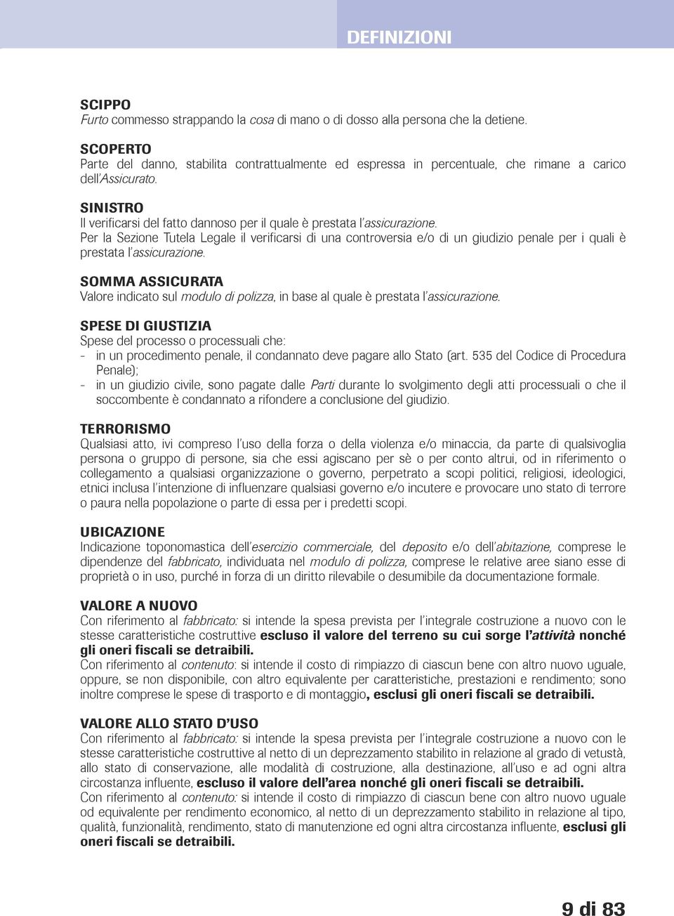 Per la Sezione Tutela Legale il verificarsi di una controversia e/o di un giudizio penale per i quali è prestata l assicurazione.