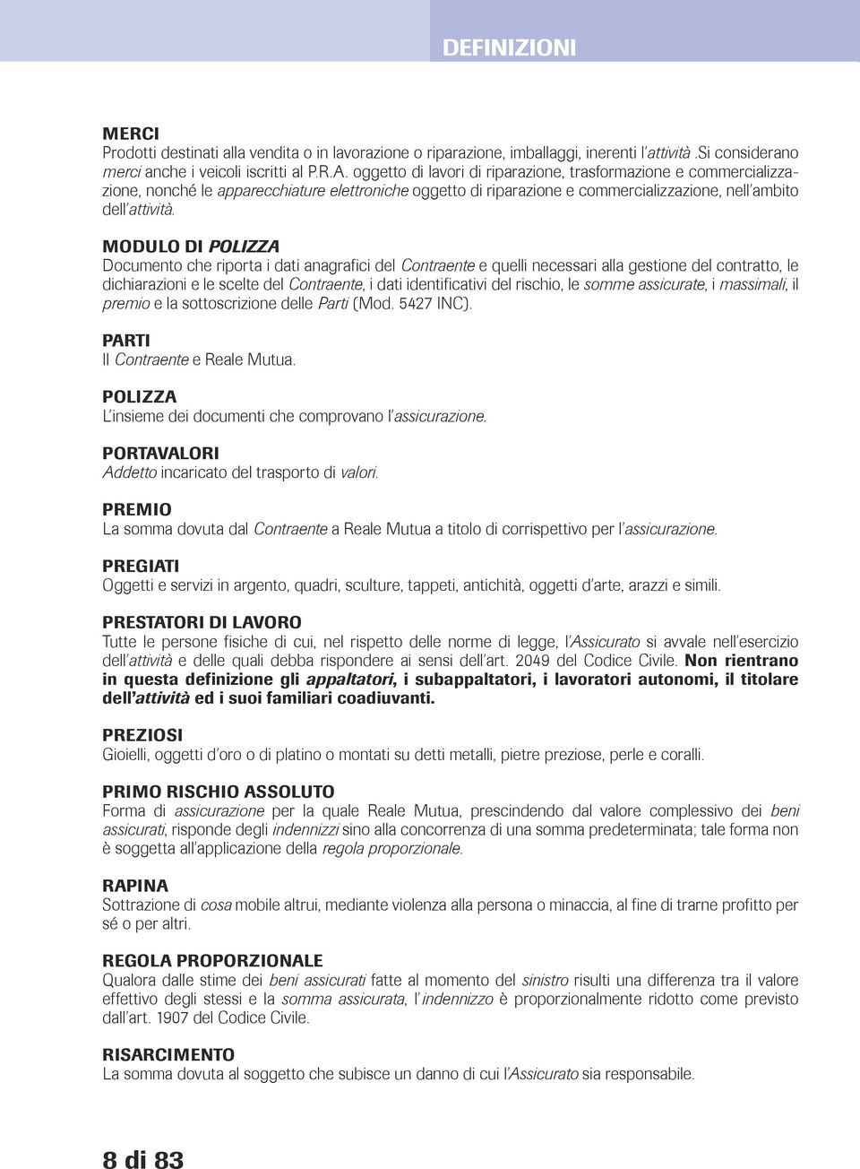 MODULO DI POLIZZA Documento che riporta i dati anagrafici del Contraente e quelli necessari alla gestione del contratto, le dichiarazioni e le scelte del Contraente, i dati identificativi del