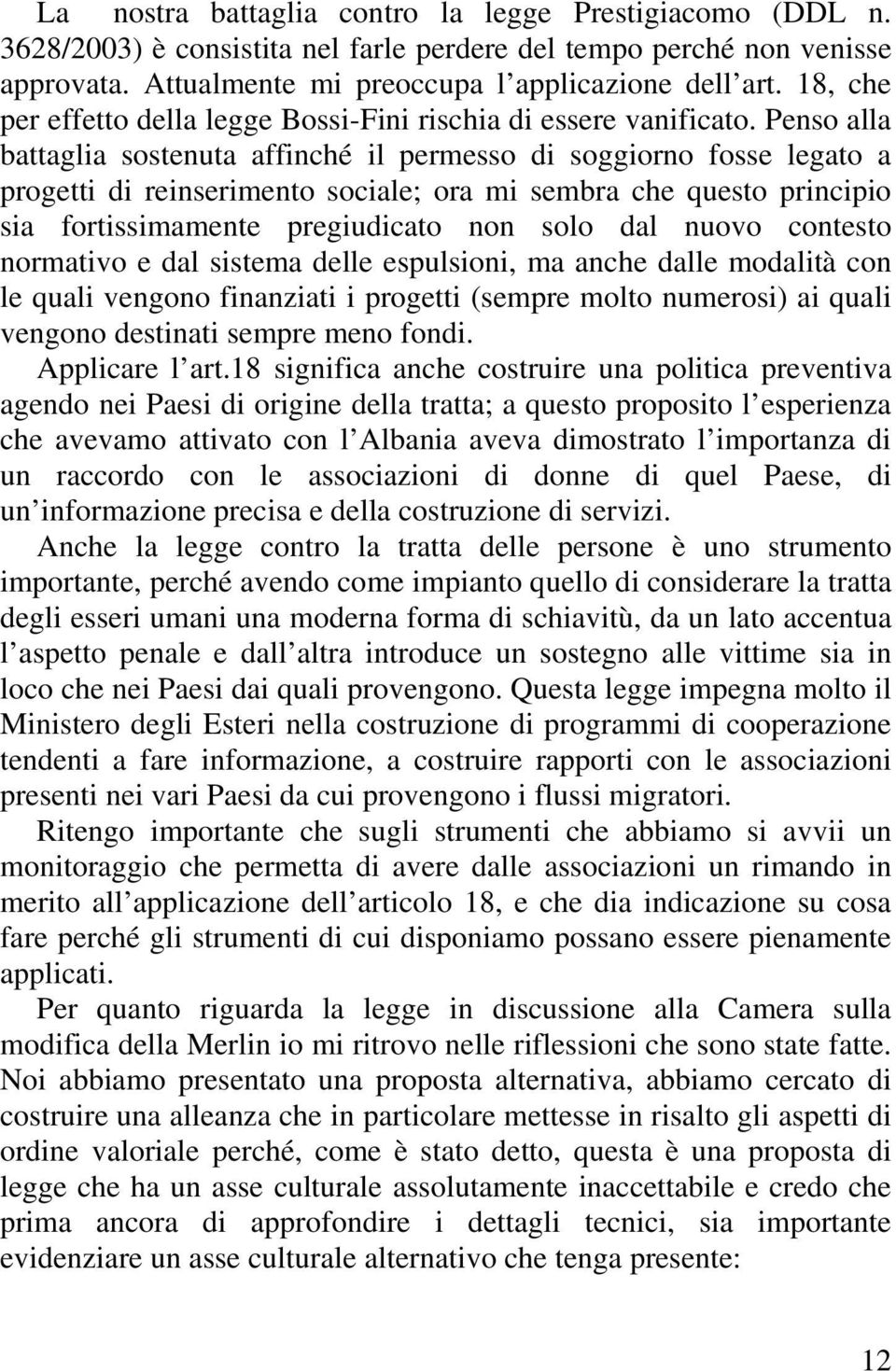 Penso alla battaglia sostenuta affinché il permesso di soggiorno fosse legato a progetti di reinserimento sociale; ora mi sembra che questo principio sia fortissimamente pregiudicato non solo dal