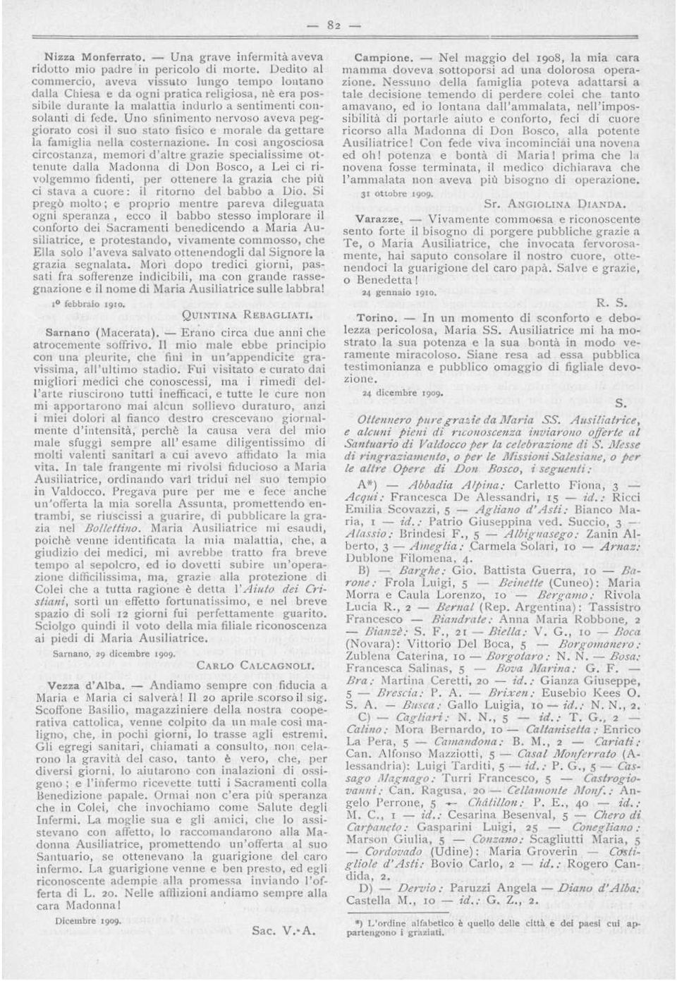 Uno sfinimento nervoso aveva peggiorato così il suo stato fisico e morale da gettare la famiglia nella costernazione.