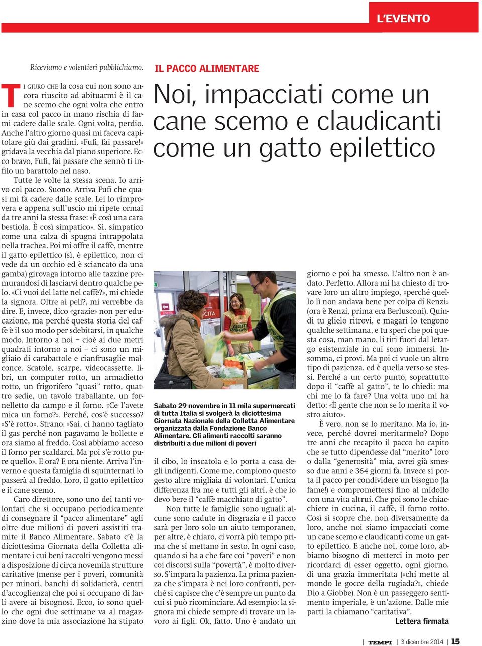 Anche l altro giorno quasi mi faceva capitolare giù dai gradini. «Fufi, fai passare!» gridava la vecchia dal piano superiore. Ecco bravo, Fufi, fai passare che sennò ti infilo un barattolo nel naso.