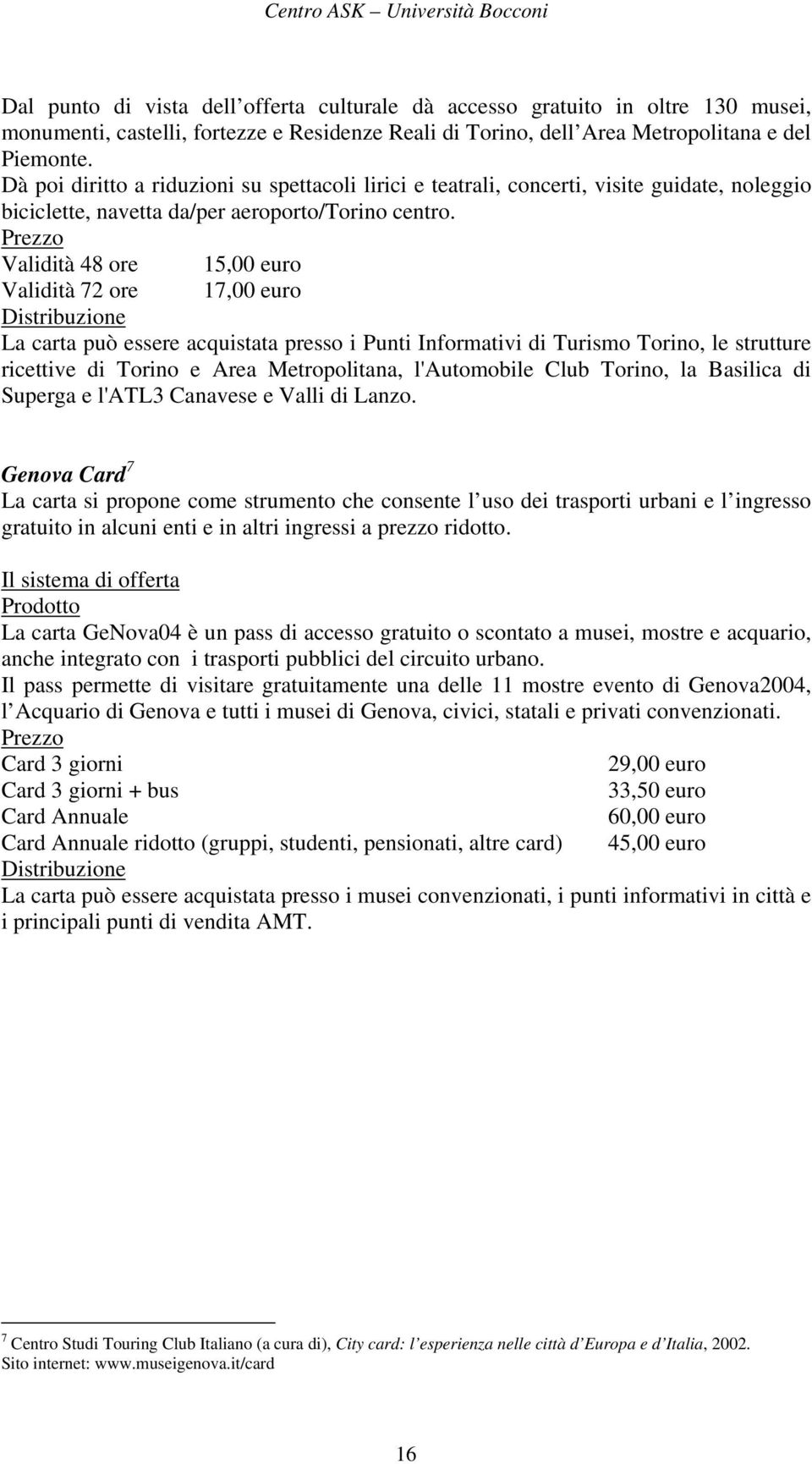 Prezzo Validità 48 ore 15,00 euro Validità 72 ore 17,00 euro Distribuzione La carta può essere acquistata presso i Punti Informativi di Turismo Torino, le strutture ricettive di Torino e Area