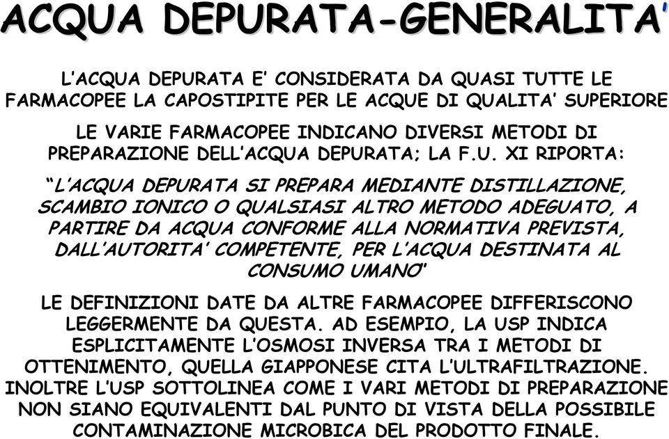 DEPURATA; LA F.U. XI RIPORTA: L ACQUA DEPURATA SI PREPARA MEDIANTE DISTILLAZIONE, SCAMBIO IONICO O QUALSIASI ALTRO METODO ADEGUATO, A PARTIRE DA ACQUA CONFORME ALLA NORMATIVA PREVISTA, DALL AUTORITA