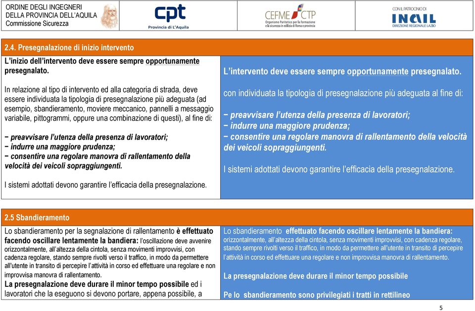 messaggio variabile, pittogrammi, oppure una combinazione di questi), al fine di: preavvisare l utenza della presenza di lavoratori; indurre una maggiore prudenza; consentire una regolare manovra di