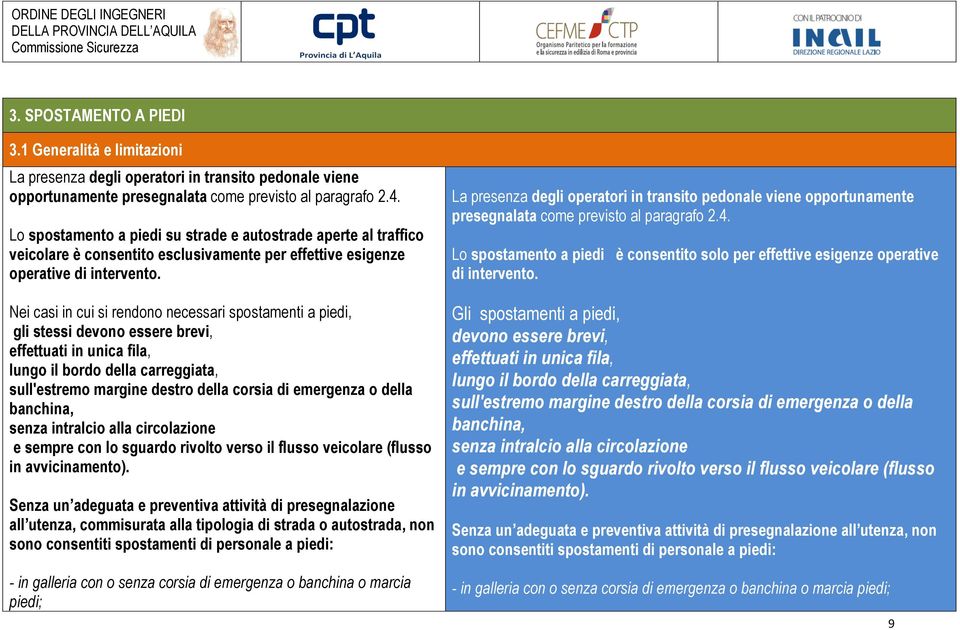 Nei casi in cui si rendono necessari spostamenti a piedi, gli stessi devono essere brevi, effettuati in unica fila, lungo il bordo della carreggiata, sull'estremo margine destro della corsia di