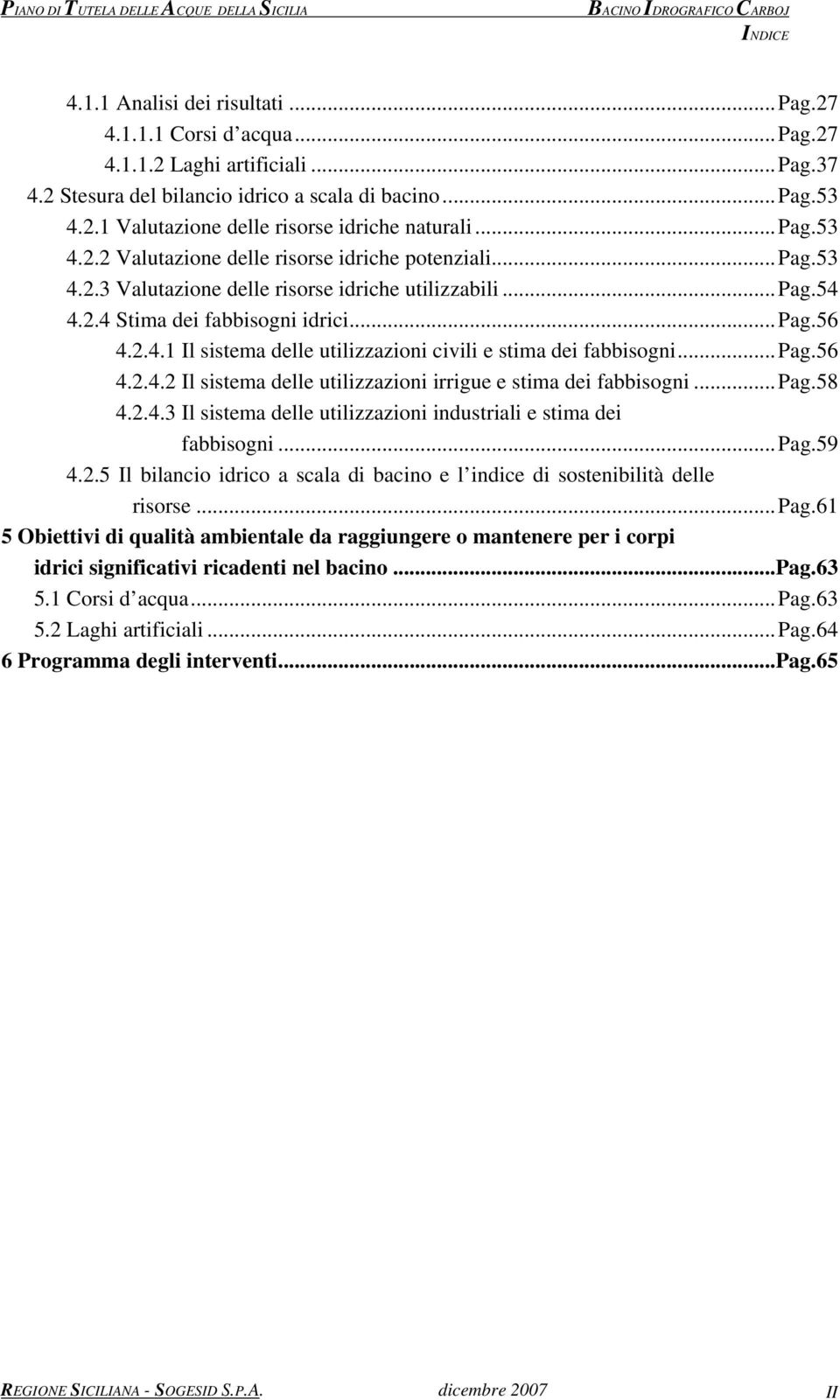 ..pag.56 4.2.4.2 Il sistema delle utilizzazioni irrigue e stima dei fabbisogni...pag.58 4.2.4.3 Il sistema delle utilizzazioni industriali e stima dei fabbisogni...pag.59 4.2.5 Il bilancio idrico a scala di bacino e l indice di sostenibilità delle risorse.