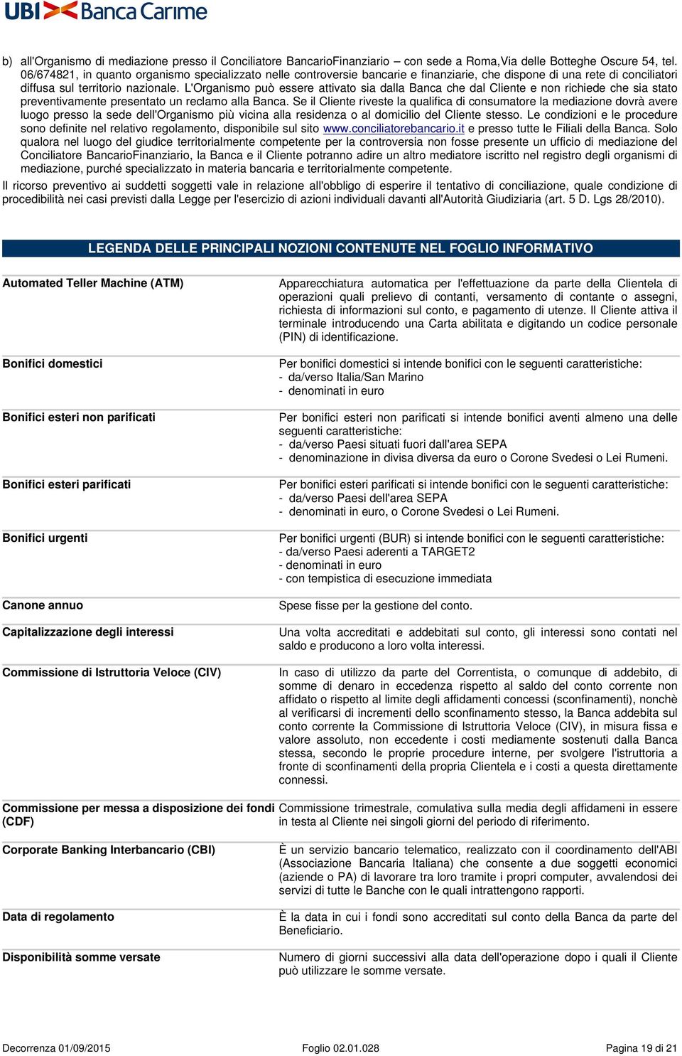 L'Organismo può essere attivato sia dalla Banca che dal Cliente e non richiede che sia stato preventivamente presentato un reclamo alla Banca.