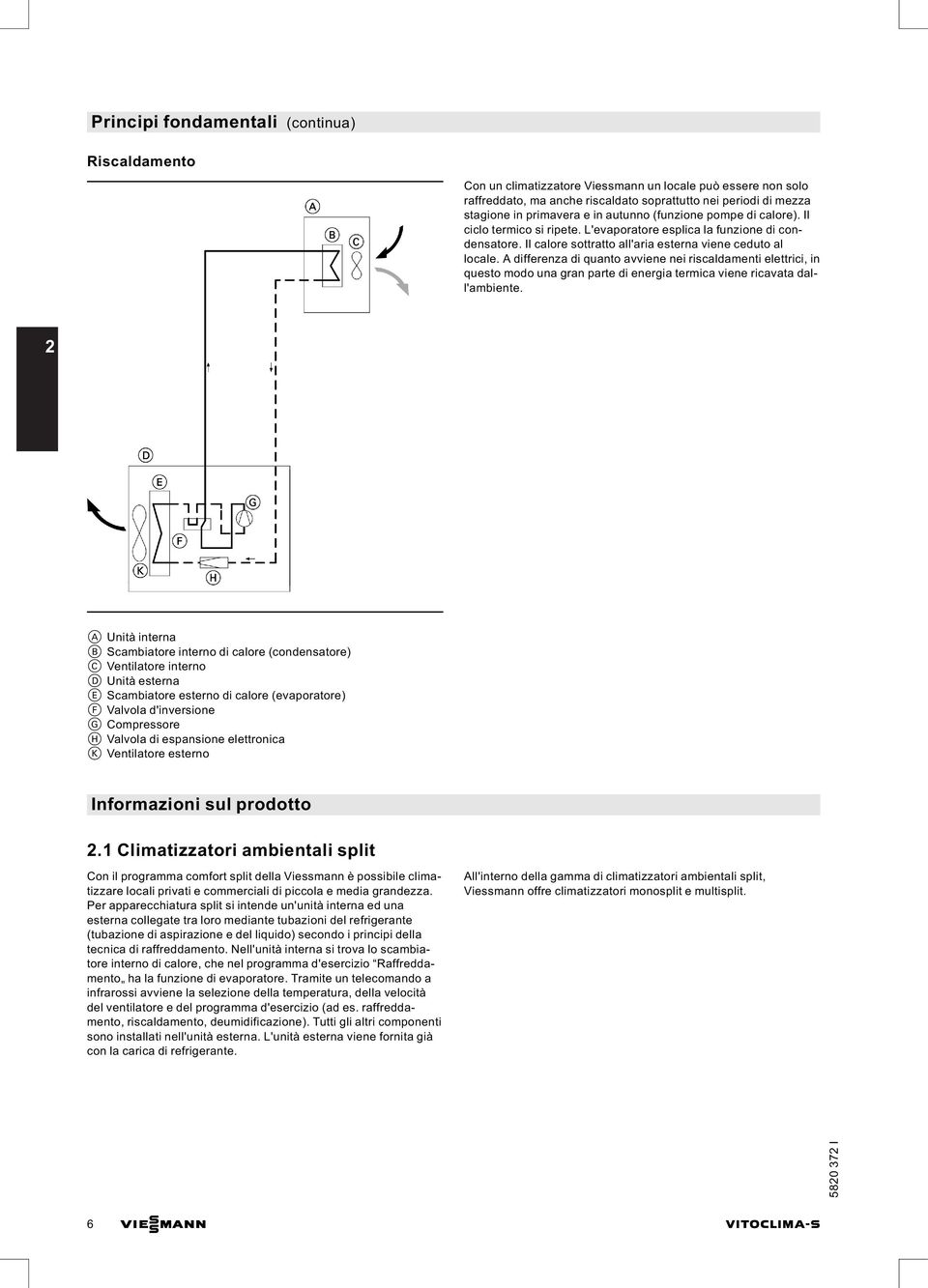 A differenza di quanto avviene nei riscaldamenti elettrici, in questo modo una gran parte di energia termica viene ricavata dall'ambiente.