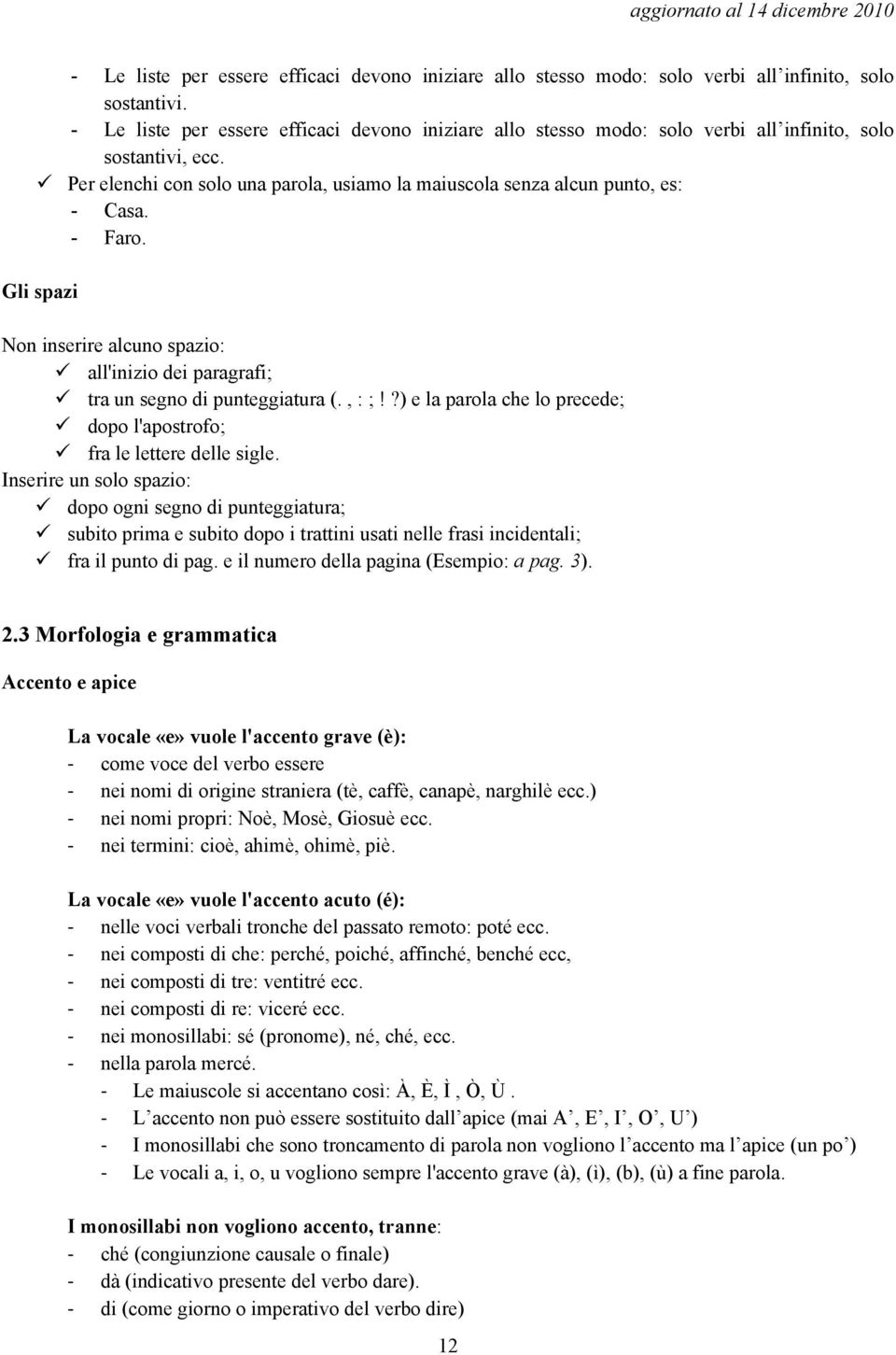 - Faro. Gli spazi Non inserire alcuno spazio: all'inizio dei paragrafi; tra un segno di punteggiatura (., : ;!?) e la parola che lo precede; dopo l'apostrofo; fra le lettere delle sigle.