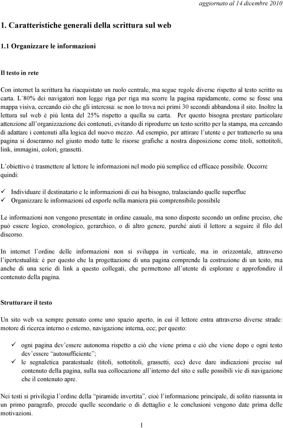 L 80% dei navigatori non legge riga per riga ma scorre la pagina rapidamente, come se fosse una mappa visiva, cercando ciò che gli interessa: se non lo trova nei primi 30 secondi abbandona il sito.