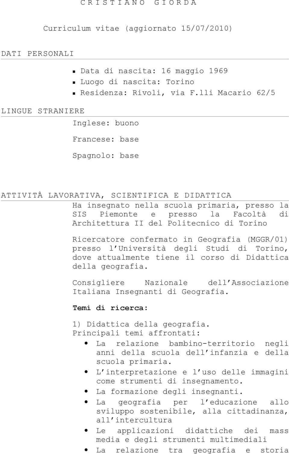 Facoltà di Architettura II del Politecnico di Torino Ricercatore confermato in Geografia (MGGR/01) presso l Università degli Studi di Torino, dove attualmente tiene il corso di Didattica della
