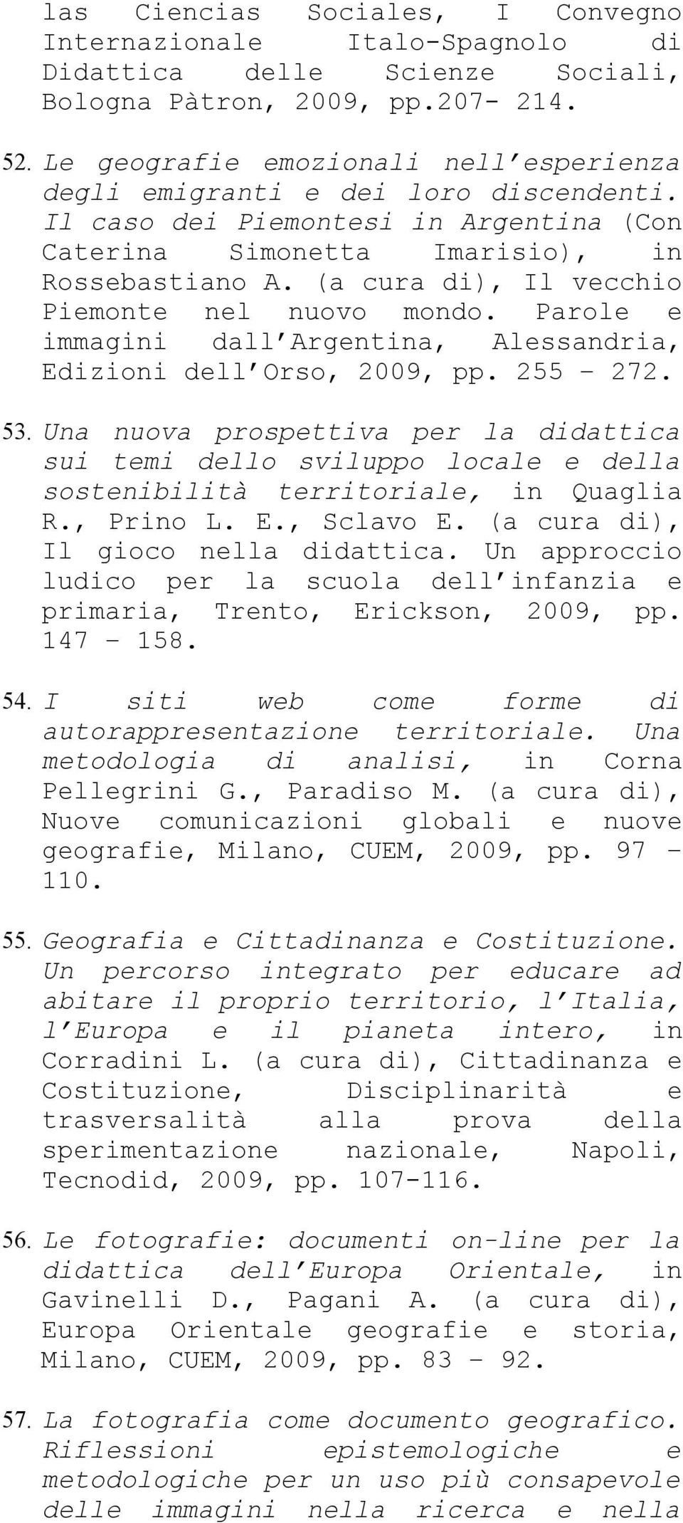 (a cura di), Il vecchio Piemonte nel nuovo mondo. Parole e immagini dall Argentina, Alessandria, Edizioni dell Orso, 2009, pp. 255 272. 53.