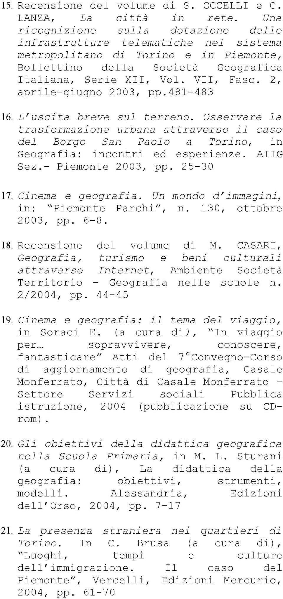 2, aprile-giugno 2003, pp.481-483 16. L uscita breve sul terreno. Osservare la trasformazione urbana attraverso il caso del Borgo San Paolo a Torino, in Geografia: incontri ed esperienze. AIIG Sez.