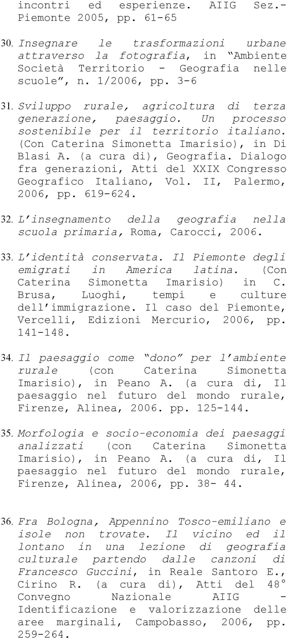 Dialogo fra generazioni, Atti del XXIX Congresso Geografico Italiano, Vol. II, Palermo, 2006, pp. 619-624. 32. L insegnamento della geografia nella scuola primaria, Roma, Carocci, 2006. 33.