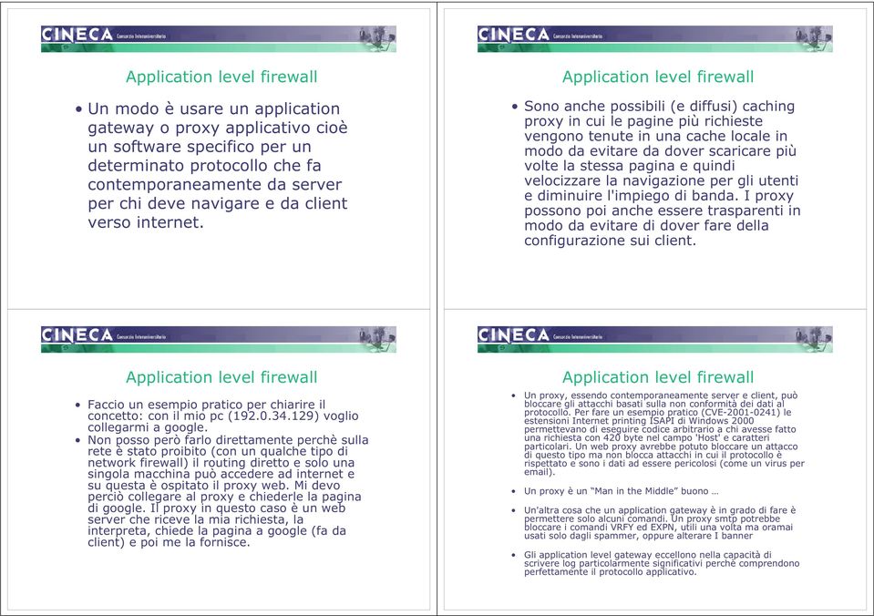 Applicatio level firewall Soo ache possibili (e diffusi) cachig proxy i cui le pagie più richieste vegoo teute i ua cache locale i modo da evitare da dover scaricare più volte la stessa pagia e quidi