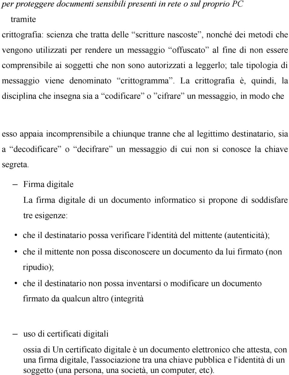 La crittografia è, quindi, la disciplina che insegna sia a codificare o cifrare un messaggio, in modo che esso appaia incomprensibile a chiunque tranne che al legittimo destinatario, sia a