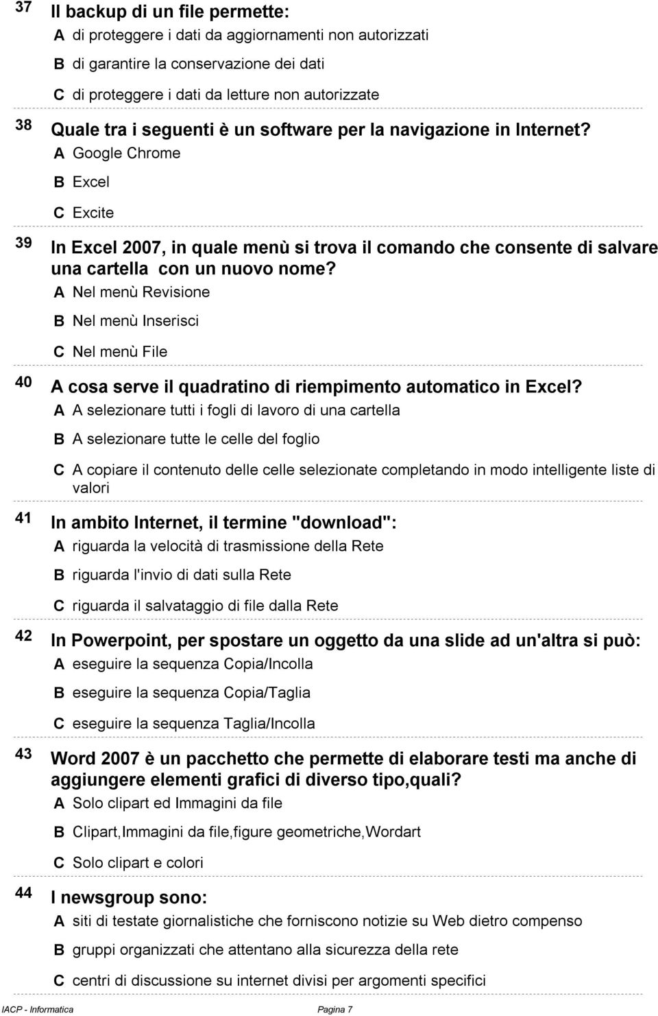 A Nel menù Revisione B Nel menù Inserisci C Nel menù File 40 A cosa serve il quadratino di riempimento automatico in Excel?