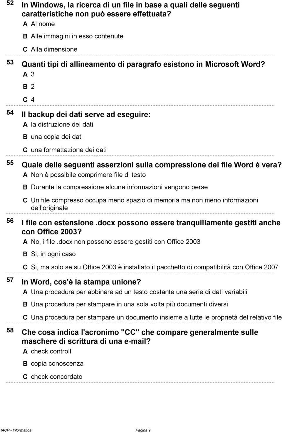 A 3 B 2 C 4 54 Il backup dei dati serve ad eseguire: A la distruzione dei dati B una copia dei dati C una formattazione dei dati 55 Quale delle seguenti asserzioni sulla compressione dei file Word è