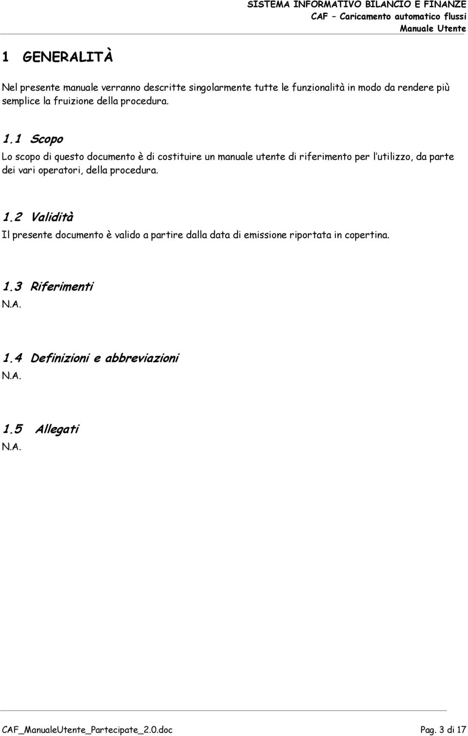 1 Scopo Lo scopo di questo documento è di costituire un manuale utente di riferimento per l utilizzo, da parte dei vari operatori,