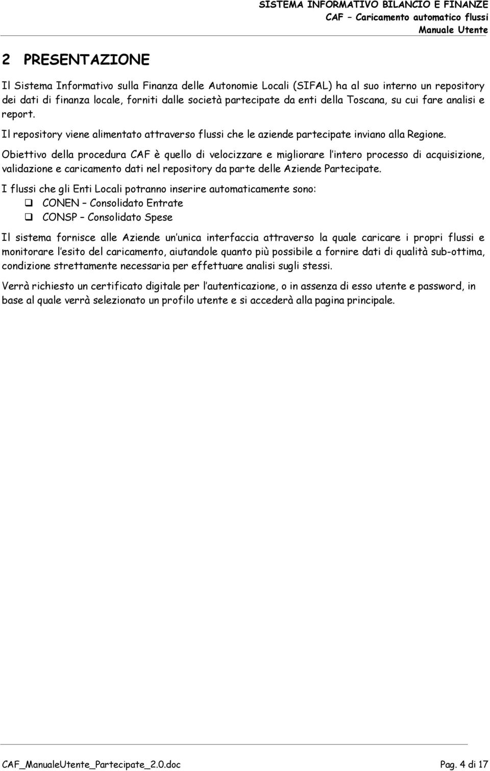 Obiettivo della procedura CAF è quello di velocizzare e migliorare l intero processo di acquisizione, validazione e caricamento dati nel repository da parte delle Aziende Partecipate.