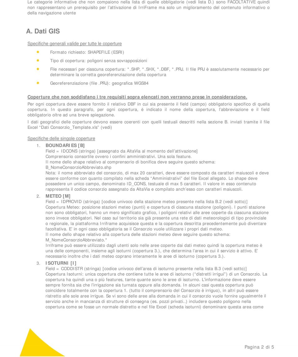 Dati GIS Specifiche generali valide per tutte le coperture Formato richiesto: SHAPEFILE (ESRI) Tipo di copertura: poligoni senza sovrapposizioni File necessari per ciascuna copertura: *.SHP, *.SHX, *.