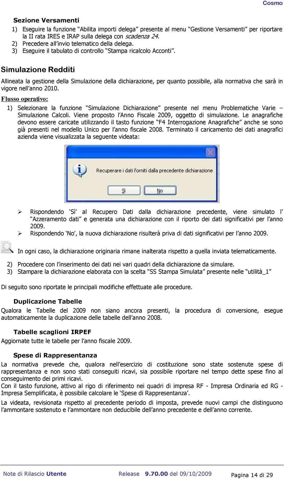 Simulazione Redditi Allineata la gestione della Simulazione della dichiarazione, per quanto possibile, alla normativa che sarà in vigore nell anno 2010.