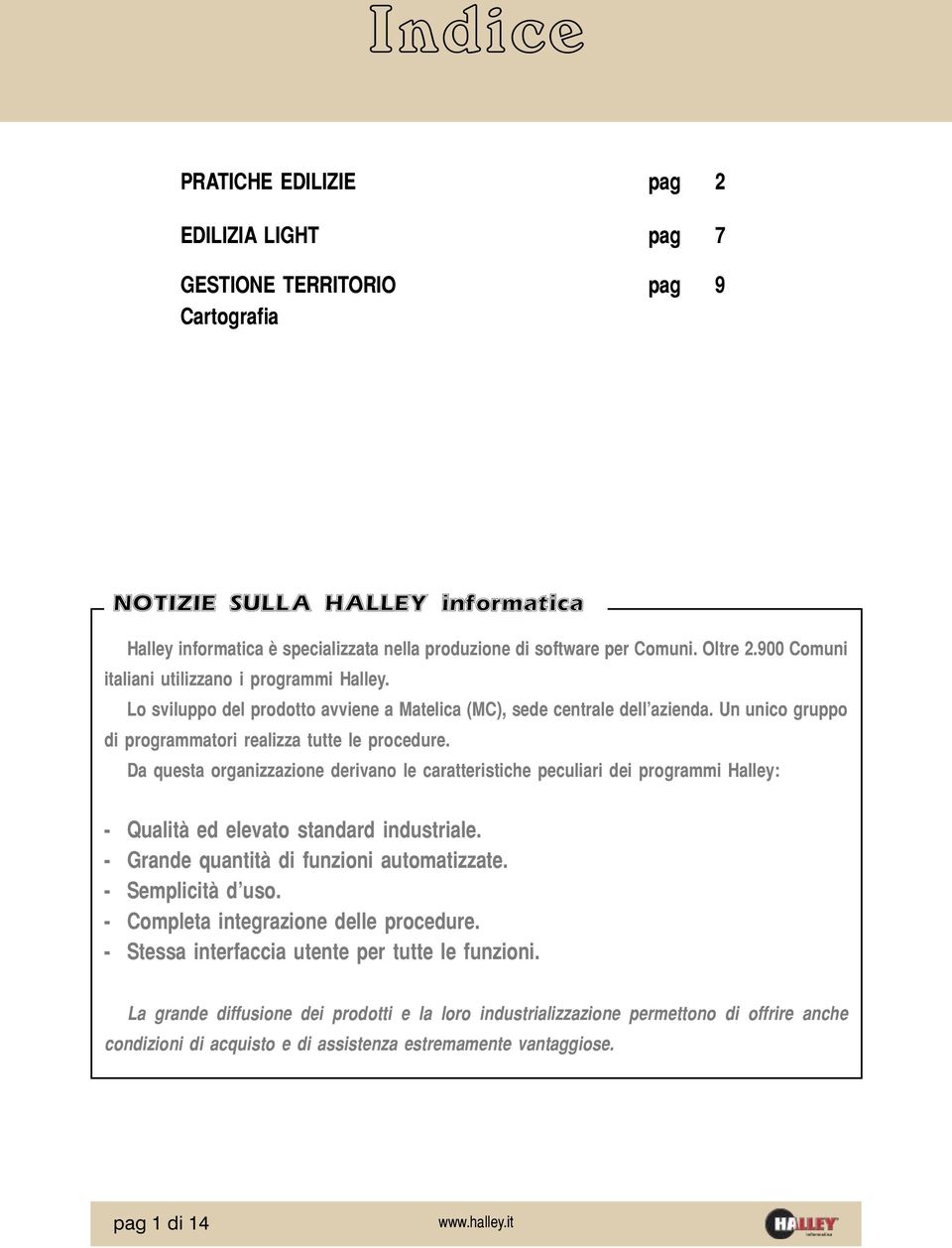 Da questa organizzazione derivano le caratteristiche peculiari dei programmi Halley: - Qualità ed elevato standard industriale. - Grande quantità di funzioni automatizzate. - Semplicità d uso.