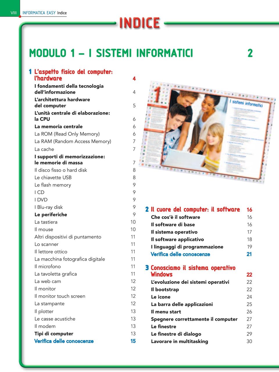 Il disco fisso o hard disk 8 Le chiavette USB 8 Le flash memory 9 I CD 9 I DVD 9 I Bluray disk 9 Le periferiche 9 2 Il cuore del computer: il software 16 Che cos è il software 16 Il software di base