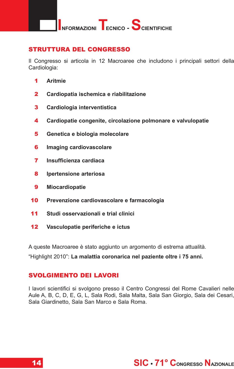 Ipertensione arteriosa 9 Miocardiopatie 10 Prevenzione cardiovascolare e farmacologia 11 Studi osservazionali e trial clinici 12 Vasculopatie periferiche e ictus A queste Macroaree è stato aggiunto