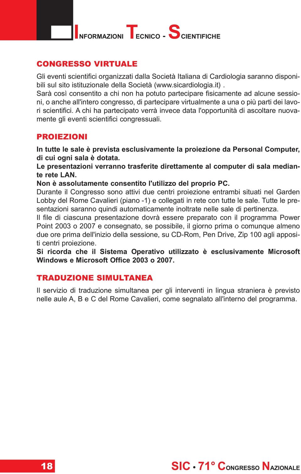 Sarà così consentito a chi non ha potuto partecipare fisicamente ad alcune sessioni, o anche all'intero congresso, di partecipare virtualmente a una o più parti dei lavori scientifici.