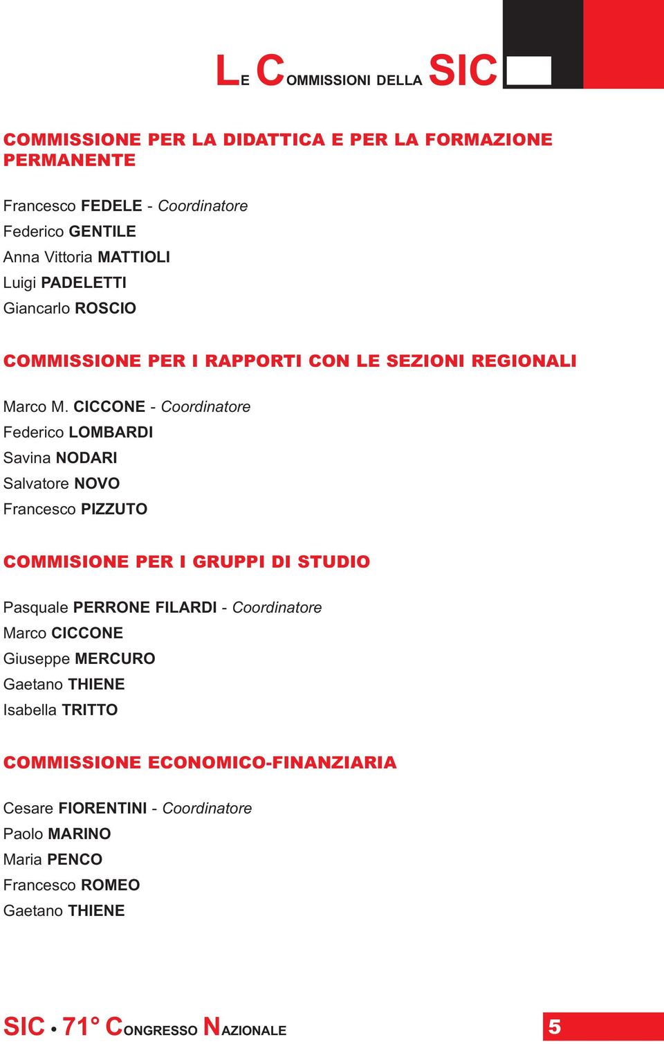 CICCONE - Coordinatore Federico LOMBARDI Savina NODARI Salvatore NOVO Francesco PIZZUTO COMMISIONE PER I GRUPPI DI STUDIO Pasquale PERRONE FILARDI -