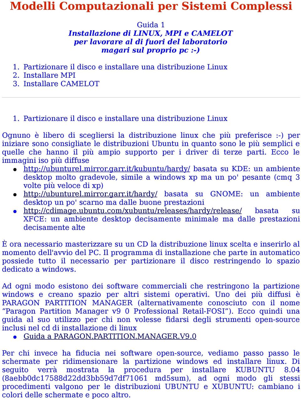 Partizionare il disco e installare una distribuzione Linux Ognuno è libero di scegliersi la distribuzione linux che più preferisce :-) per iniziare sono consigliate le distribuzioni Ubuntu in quanto