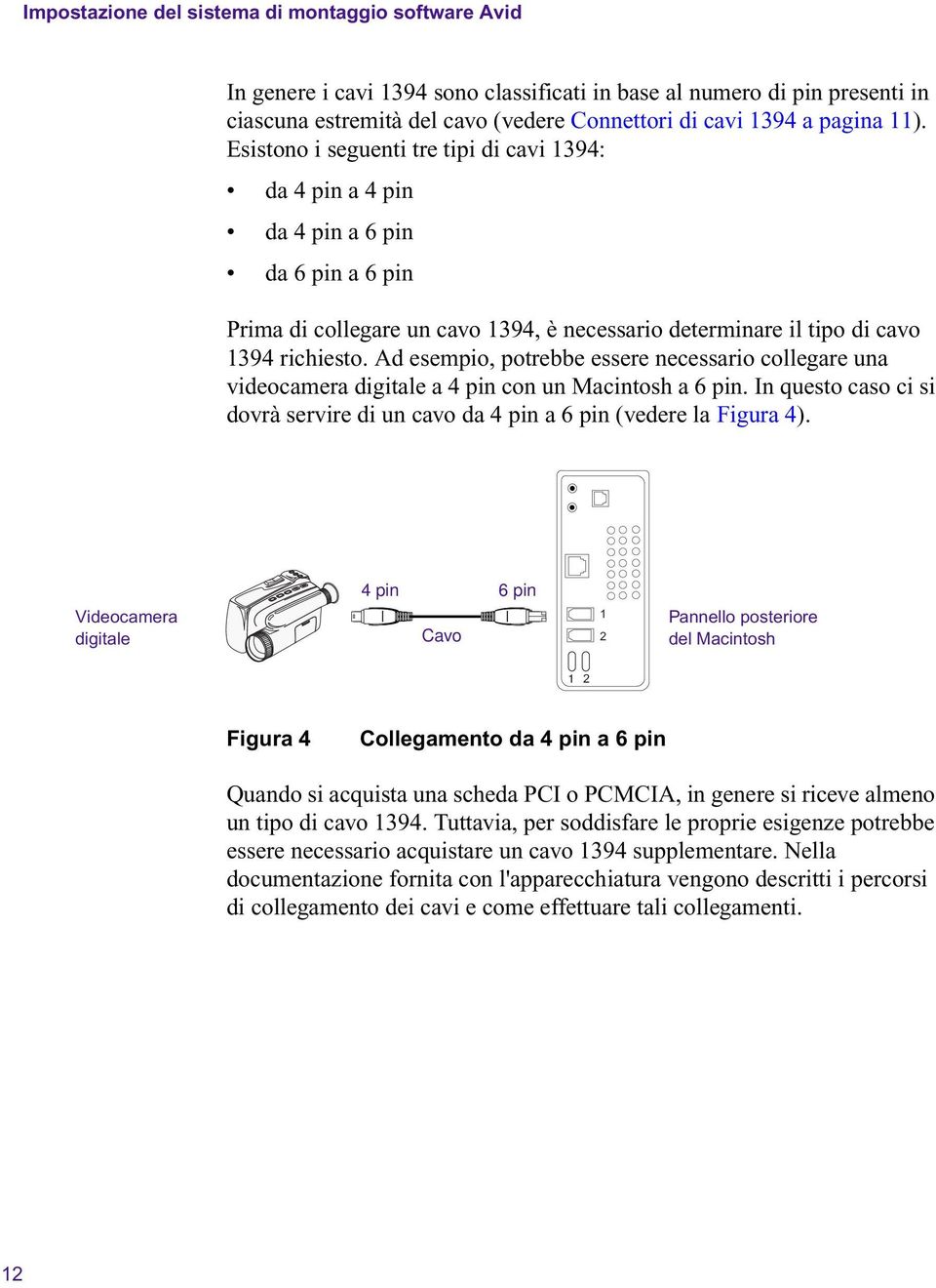 Ad esempio, potrebbe essere ecessario collegare ua videocamera digitale a 4 pi co u Macitosh a 6 pi. I questo caso ci si dovrà servire di u cavo da 4 pi a 6 pi (vedere la Figura 4).